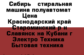 Сибирь-6 стиральная машина полуавтомат › Цена ­ 3 300 - Краснодарский край, Староминский р-н, Славянск-на-Кубани г. Электро-Техника » Бытовая техника   